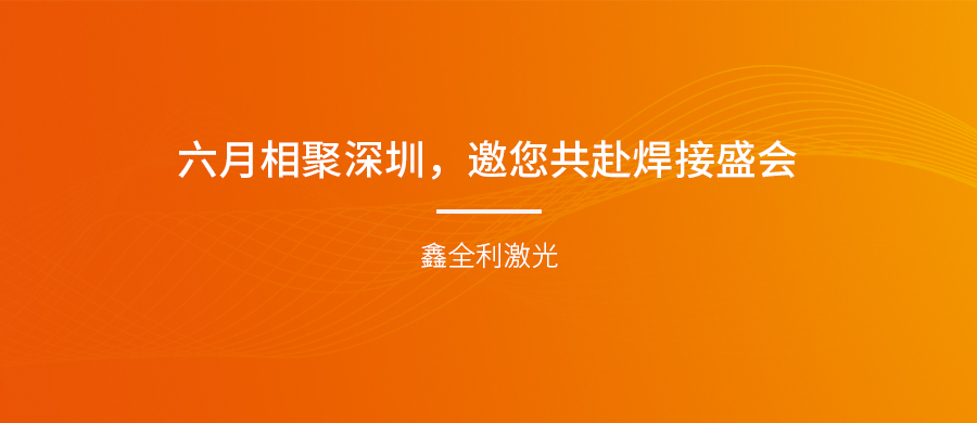 【埃森展邀請(qǐng)】六月相聚深圳，鑫全利激光邀您共赴焊接盛會(huì)！